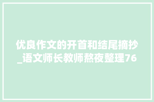 优良作文的开首和结尾摘抄_语文师长教师熬夜整理76篇精彩作文开首和结尾汇总考试直接套用