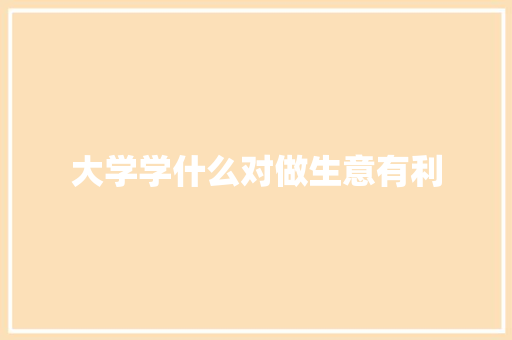 大学学什么对做生意有利