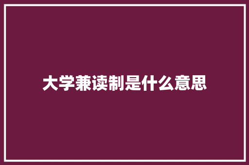 大学兼读制是什么意思