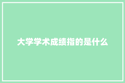 大学学术成绩指的是什么 书信范文