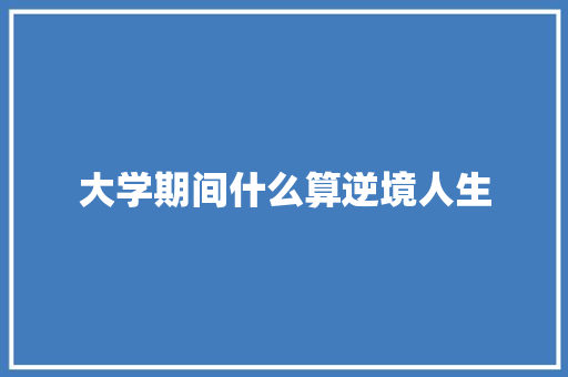 大学期间什么算逆境人生