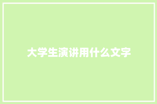 大学生演讲用什么文字