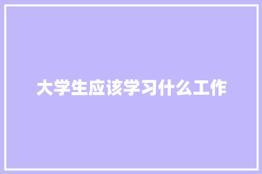 大学生应该学习什么工作 演讲稿范文