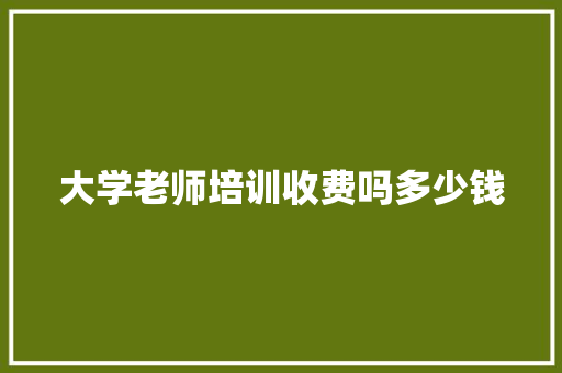 大学老师培训收费吗多少钱