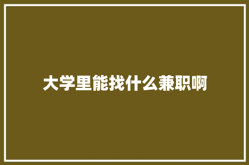 大学里能找什么兼职啊 论文范文