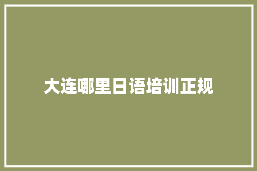 大连哪里日语培训正规 生活范文