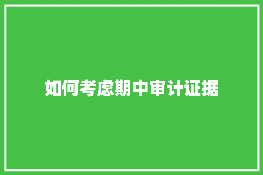 如何考虑期中审计证据