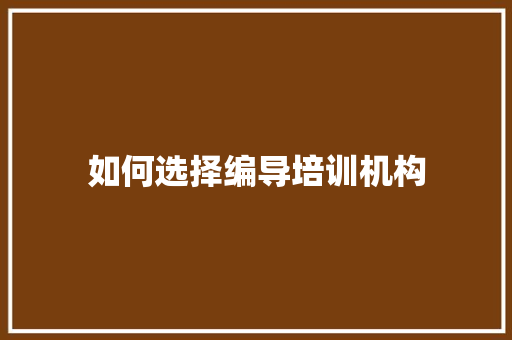 如何选择编导培训机构 求职信范文