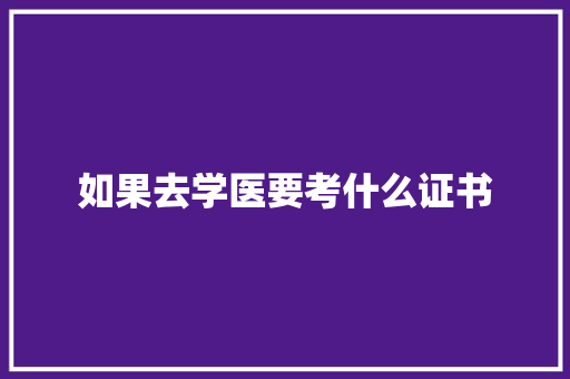 如果去学医要考什么证书