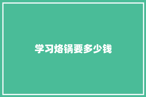 学习烙锅要多少钱 学术范文