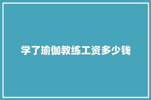 学了瑜伽教练工资多少钱 申请书范文