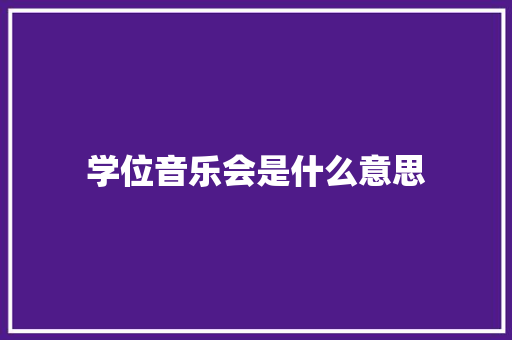 学位音乐会是什么意思 书信范文