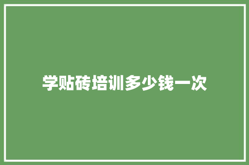 学贴砖培训多少钱一次