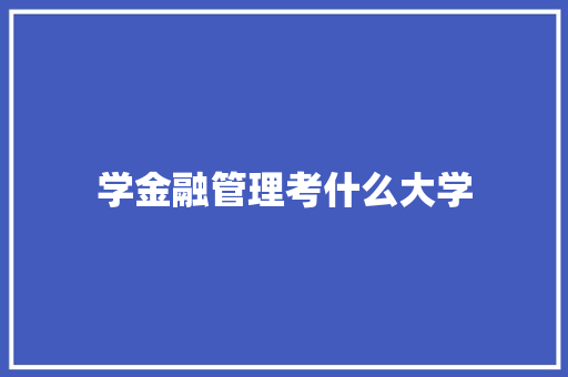 学金融管理考什么大学 简历范文