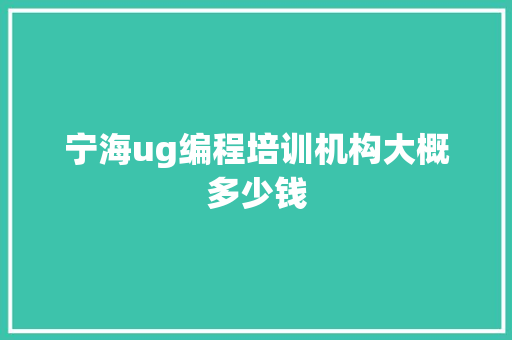 宁海ug编程培训机构大概多少钱 简历范文