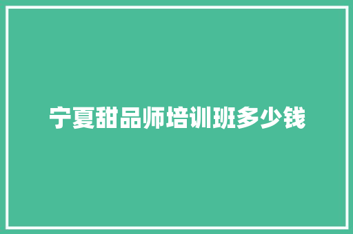 宁夏甜品师培训班多少钱 学术范文