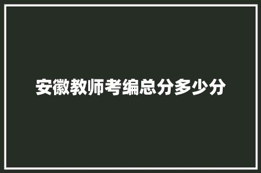 安徽教师考编总分多少分 书信范文