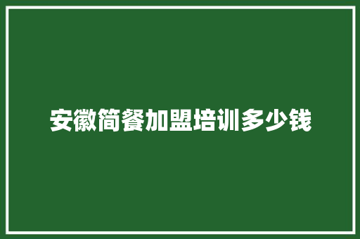 安徽简餐加盟培训多少钱 申请书范文