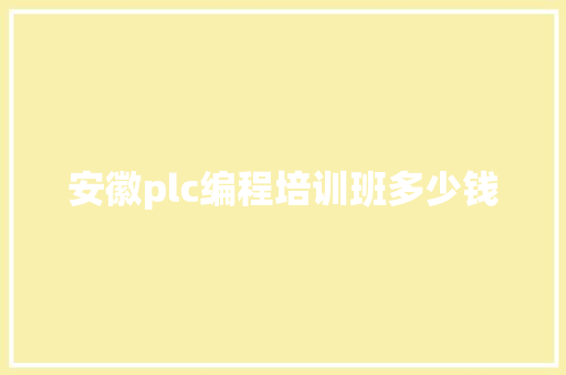 安徽plc编程培训班多少钱 演讲稿范文