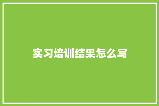 实习培训结果怎么写 申请书范文