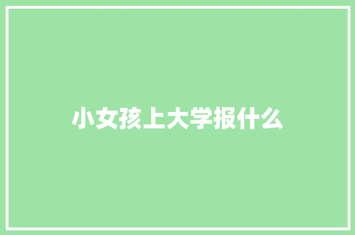 小女孩上大学报什么 商务邮件范文