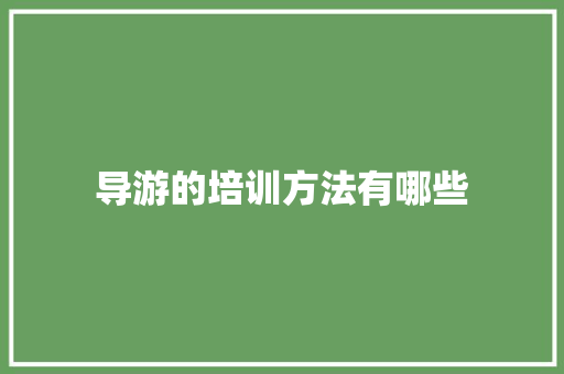 导游的培训方法有哪些