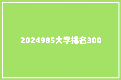 2024985大学排名300 职场范文