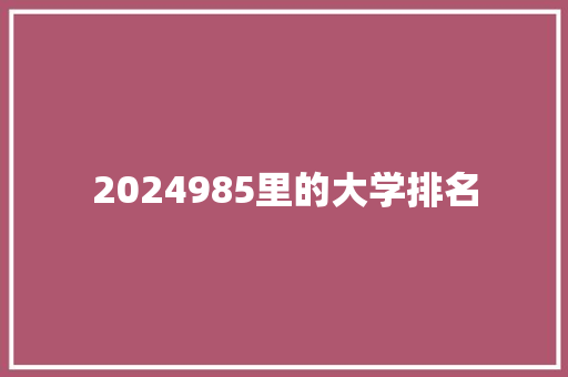 2024985里的大学排名 职场范文