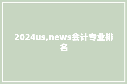 2024us,news会计专业排名 会议纪要范文