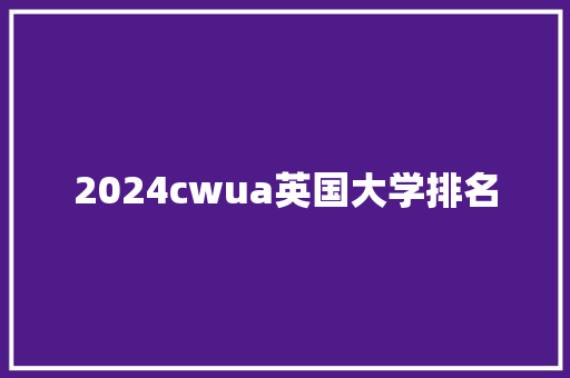 2024cwua英国大学排名