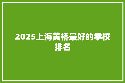 2025上海黄桥最好的学校排名 致辞范文