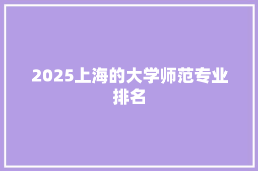 2025上海的大学师范专业排名 演讲稿范文