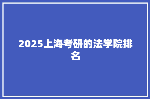 2025上海考研的法学院排名 书信范文