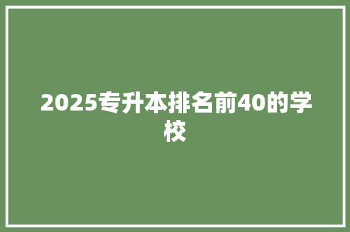 2025专升本排名前40的学校 学术范文