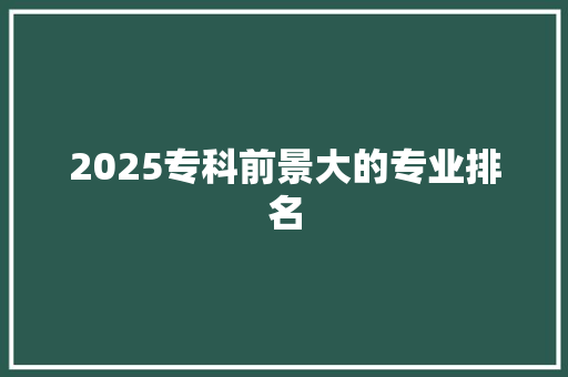 2025专科前景大的专业排名 申请书范文