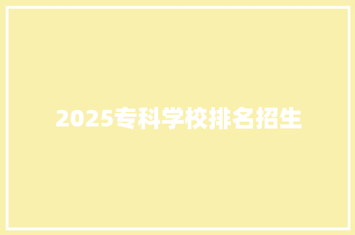 2025专科学校排名招生 书信范文