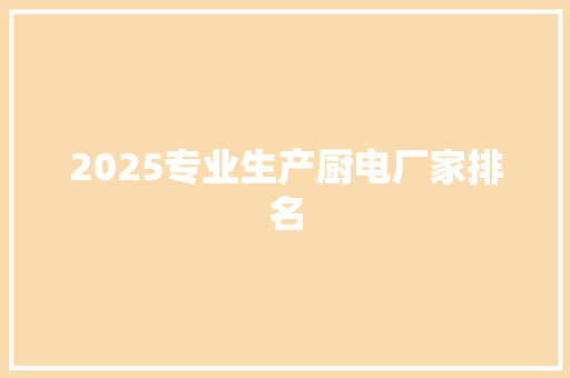 2025专业生产厨电厂家排名 申请书范文