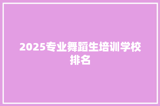 2025专业舞蹈生培训学校排名 申请书范文