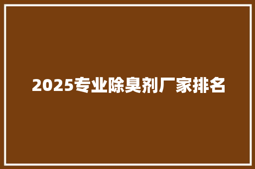 2025专业除臭剂厂家排名