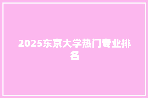 2025东京大学热门专业排名