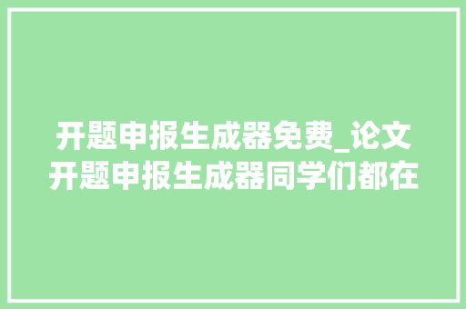 开题申报生成器免费_论文开题申报生成器同学们都在用的四款写尴尬刁难象你知道吗