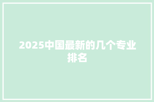 2025中国最新的几个专业排名