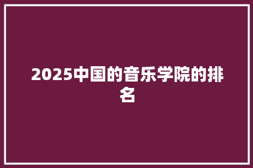 2025中国的音乐学院的排名 申请书范文