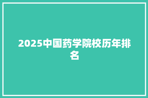 2025中国药学院校历年排名 会议纪要范文