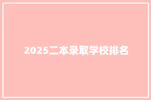 2025二本录取学校排名 生活范文