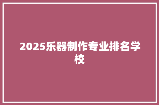 2025乐器制作专业排名学校 演讲稿范文