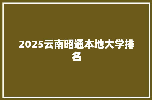 2025云南昭通本地大学排名 简历范文