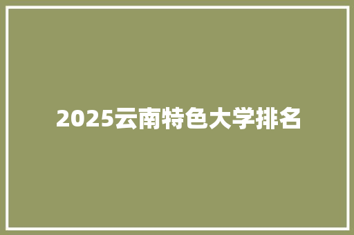 2025云南特色大学排名