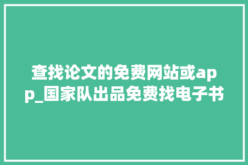 查找论文的免费网站或app_国家队出品免费找电子书这个网站绝了