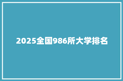 2025全国986所大学排名 工作总结范文